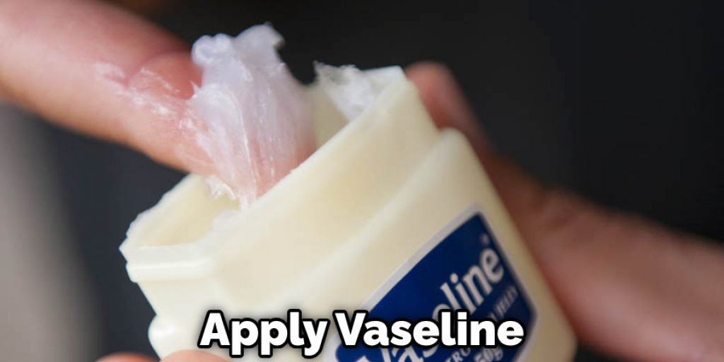 Apply Vaseline