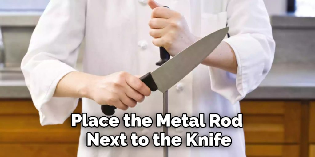 Place the Metal Rod Next to the Knife