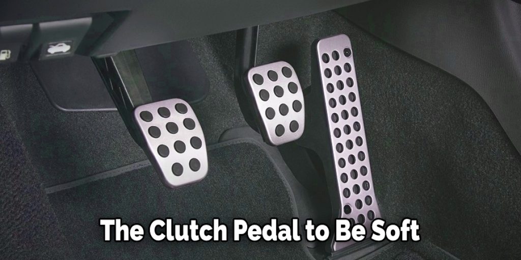 The Clutch Pedal to Be Soft