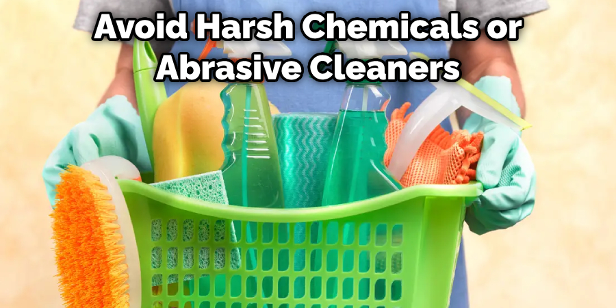 Avoid Harsh Chemicals or Abrasive Cleaners