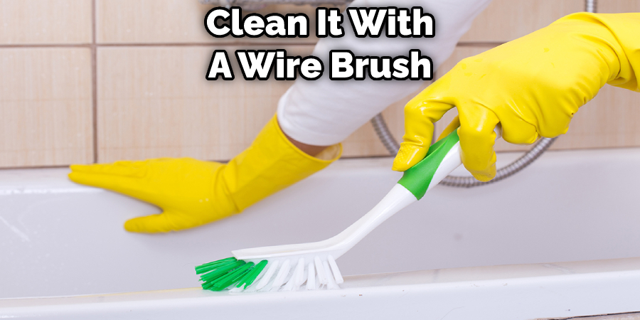 Clean It With A Wire Brush
