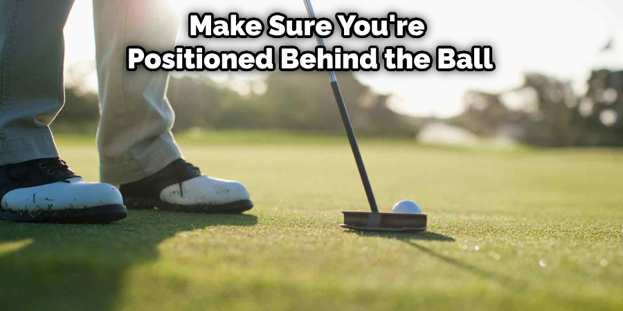 Make Sure You're  Positioned Behind the Ball