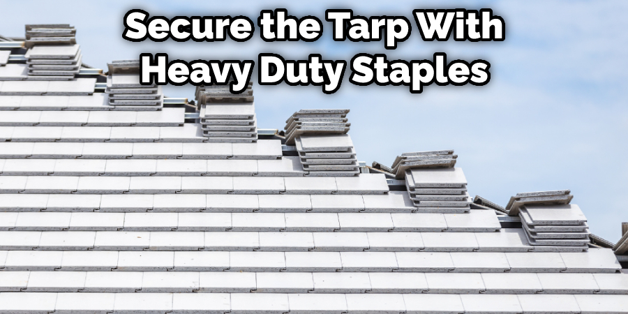 Make Sure to Secure the Tarp With Heavy Duty Staples