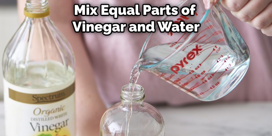 Mix Equal Parts of  Vinegar and Water