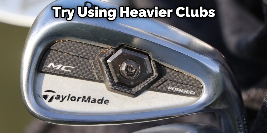 Try Using Heavier Clubs