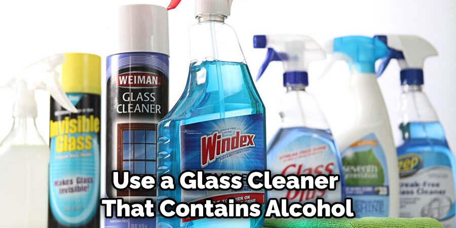 Use a Glass Cleaner  That Contains Alcohol