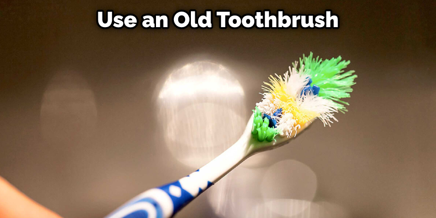 Use an Old Toothbrush