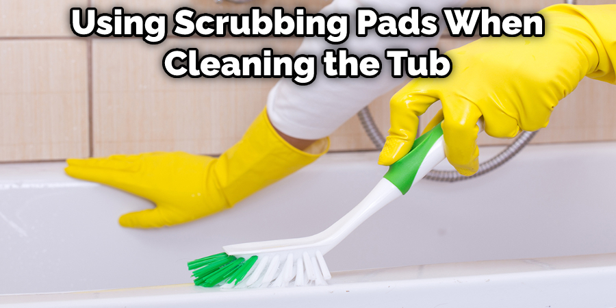 Using Scrubbing Pads When Cleaning the Tub