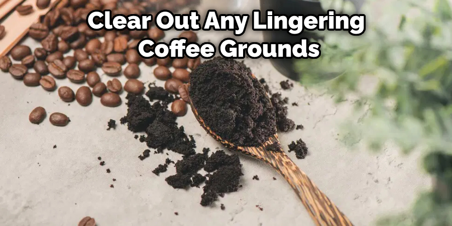 Clear Out Any Lingering  Coffee Grounds