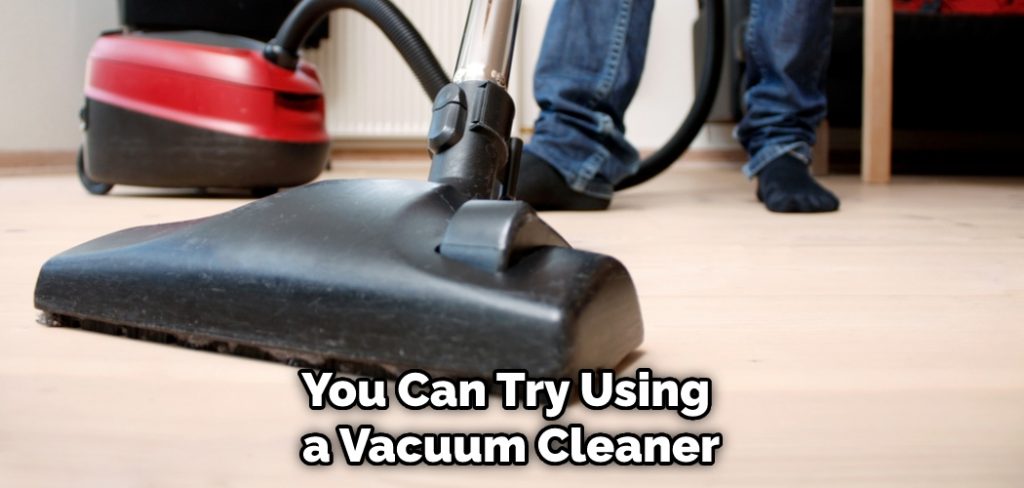 You Can Try Using a Vacuum Cleaner