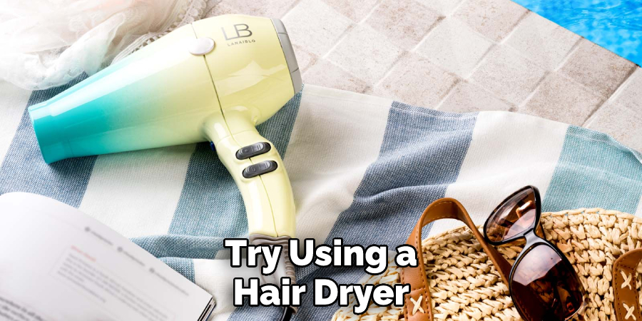 Try Using a Hair Dryer