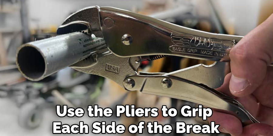 Use the Pliers to Grip Each Side of the Break