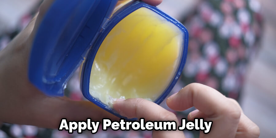 Apply Petroleum Jelly