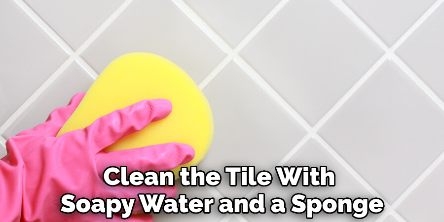 Clean the Tile With Soapy Water and a Sponge