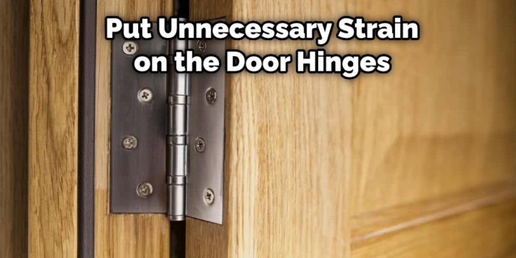 Put Unnecessary Strain on the Door Hinges