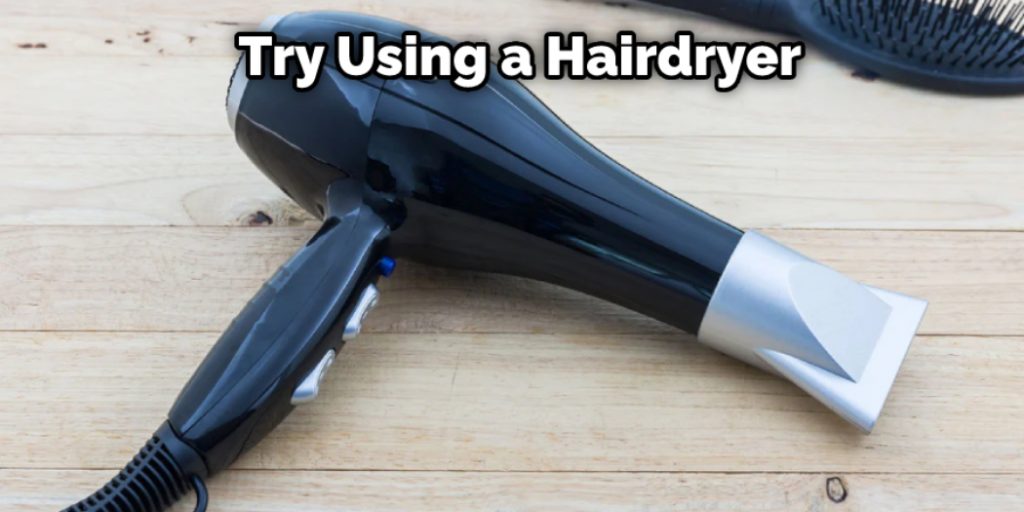 Try Using a Hairdryer