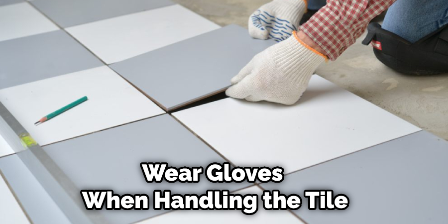 Wear Gloves When Handling the Tile