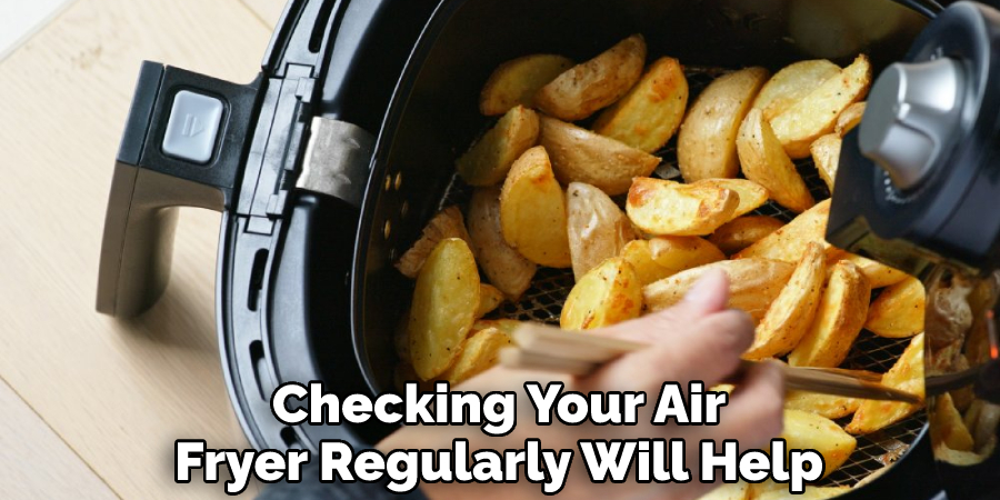 Checking Your Air
Fryer Regularly Will Help