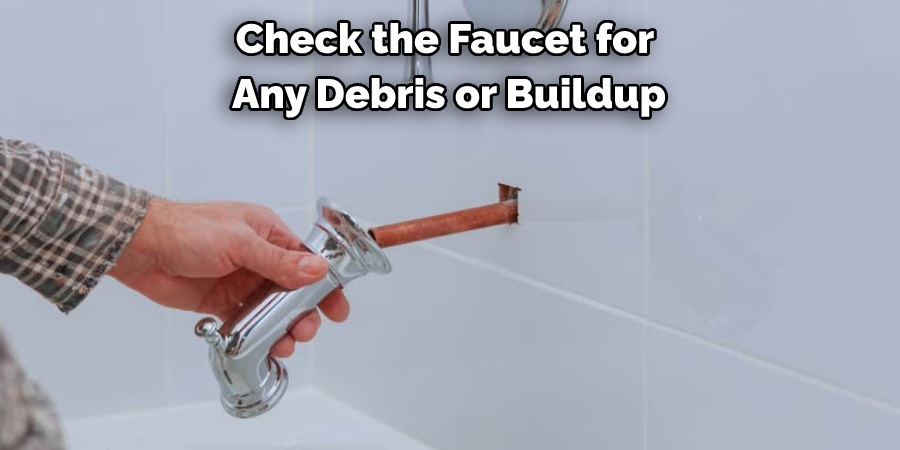 Check the Faucet for Any Debris or Buildup