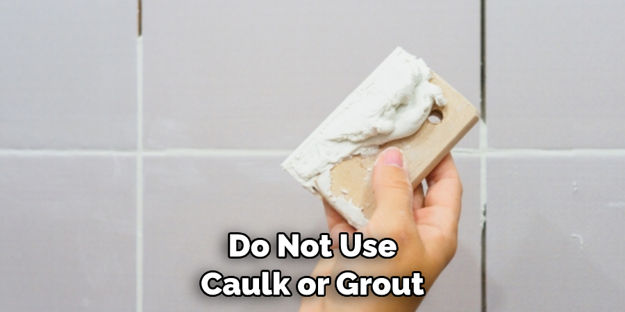 Do Not Use Caulk or Grout