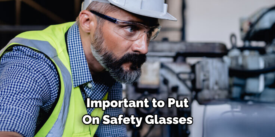 Important to Put 
On Safety Glasses