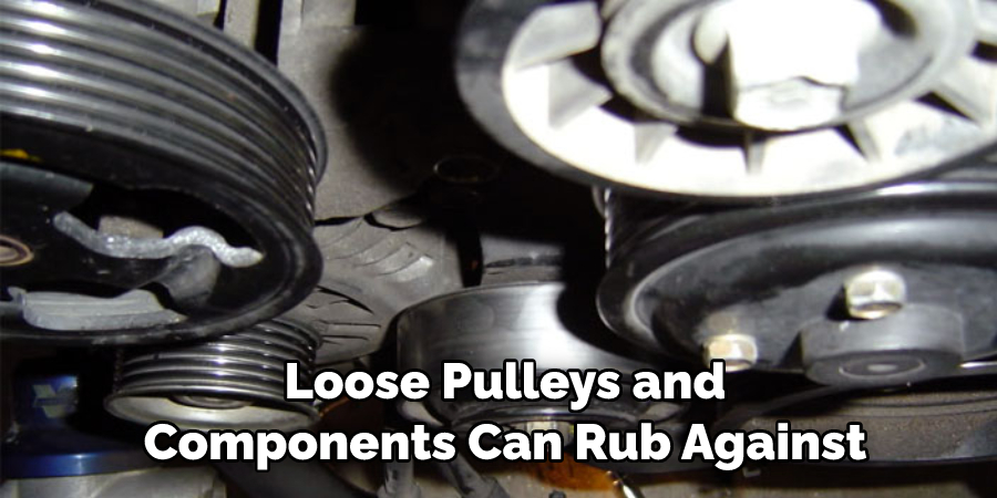 Loose Pulleys and 
Components Can Rub Against