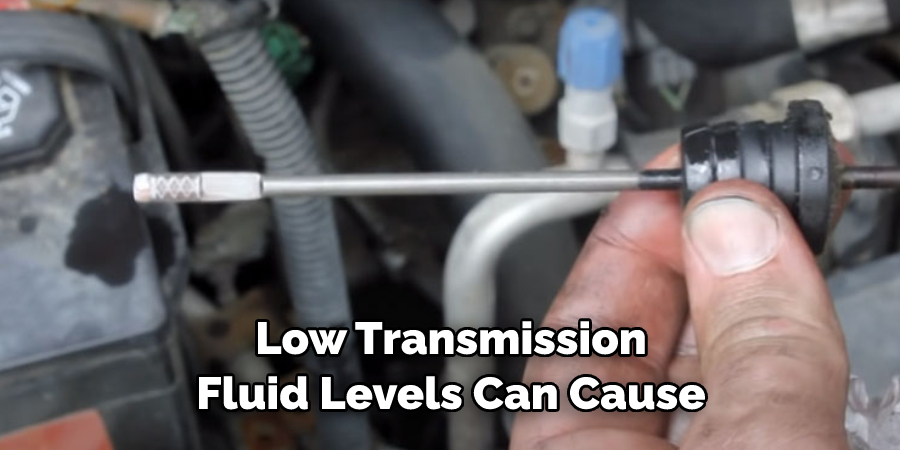 Low Transmission 
Fluid Levels Can Cause