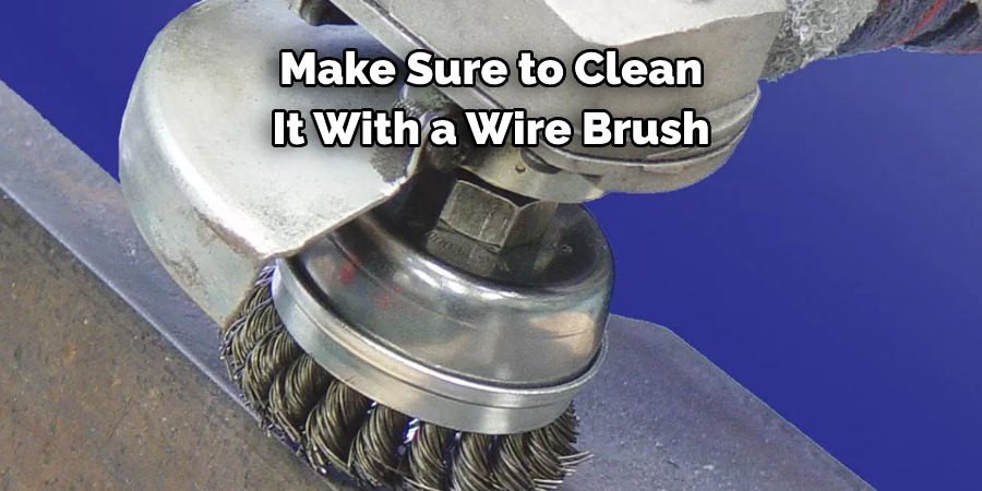 Make Sure to Clean 
It With a Wire Brush