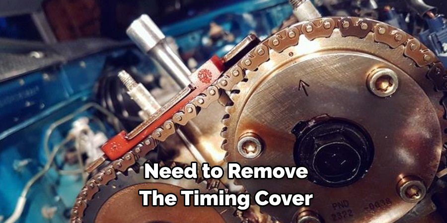 Need to Remove 
The Timing Cover