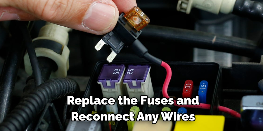 Replace the Fuses and 
Reconnect Any Wires