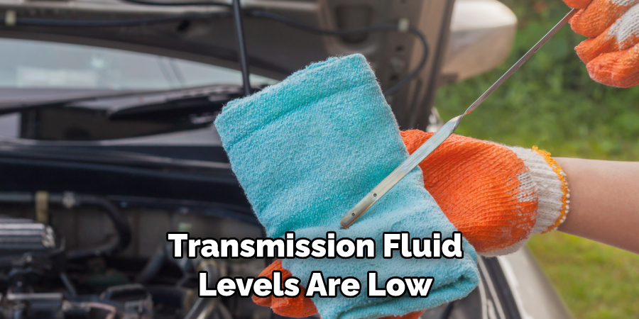 Transmission Fluid 
Levels Are Low