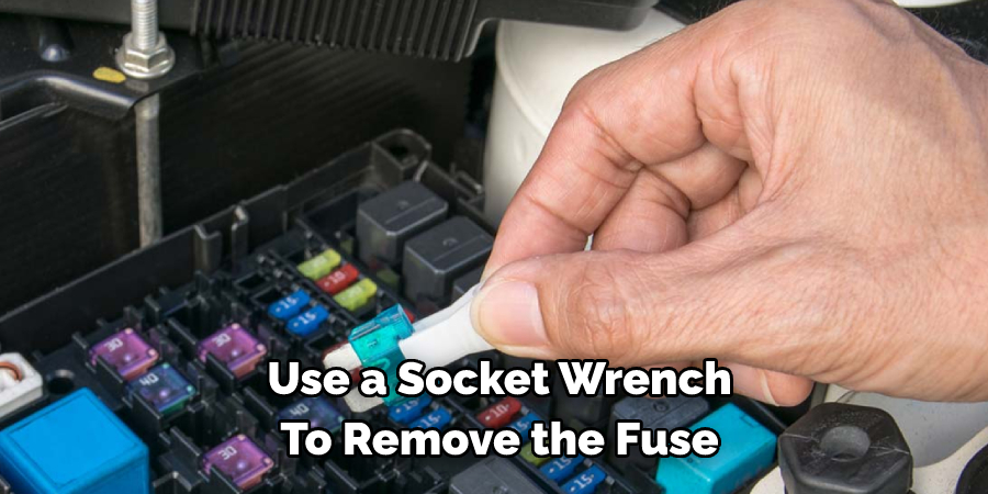 Use a Socket Wrench 
To Remove the Fuse