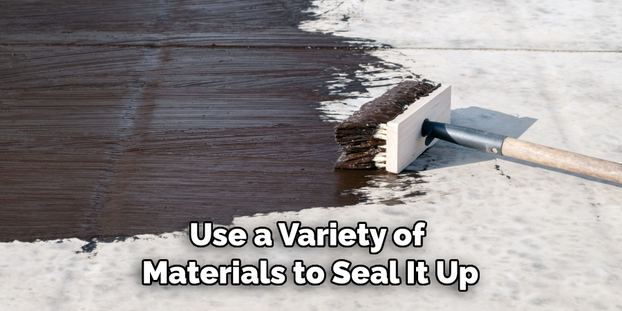 Use a Variety of 
Materials to Seal It Up