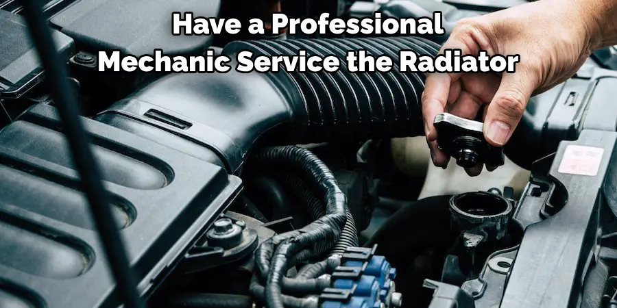 Have a Professional 
Mechanic Service the Radiator
