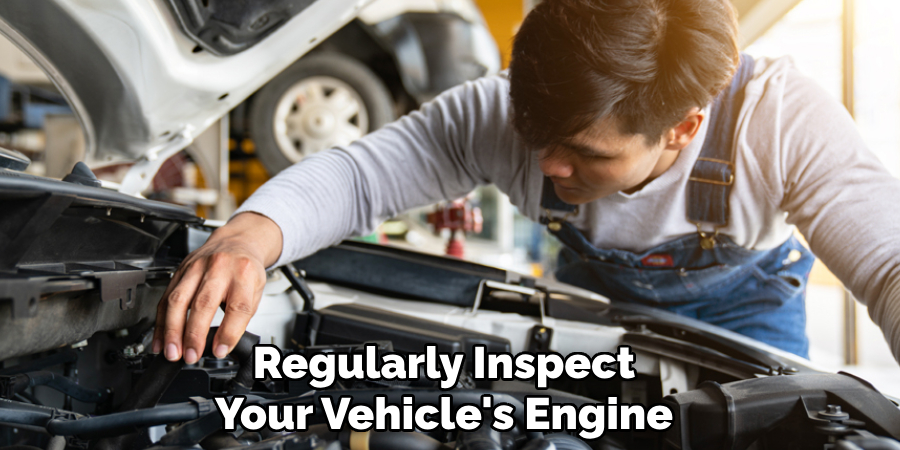 Regularly Inspect Your Vehicle's Engine