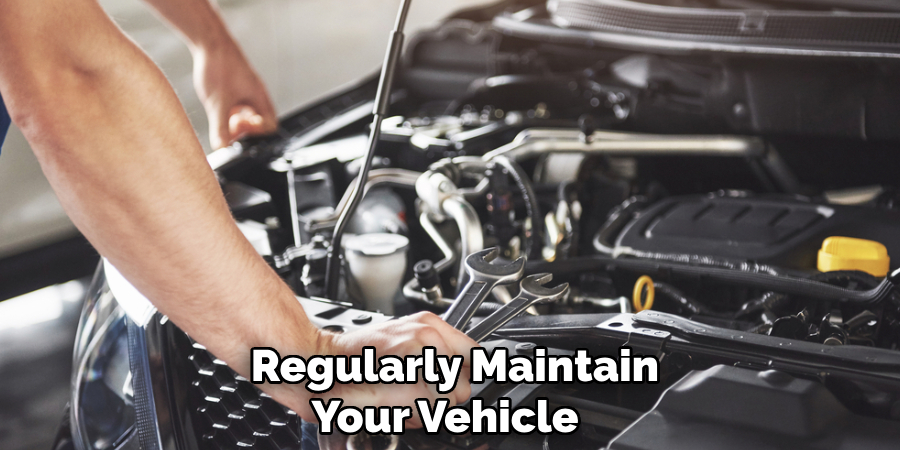  Regularly Maintain Your Vehicle 