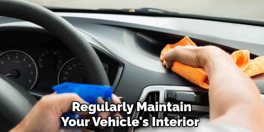  Regularly Maintain Your Vehicle's Interior