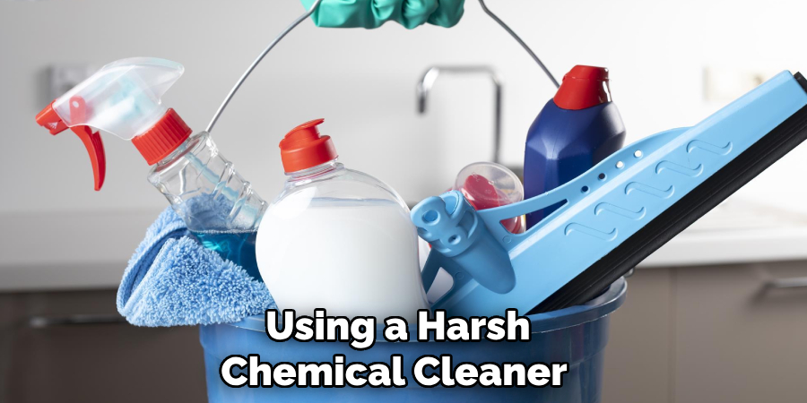 Using a Harsh Chemical Cleaner 