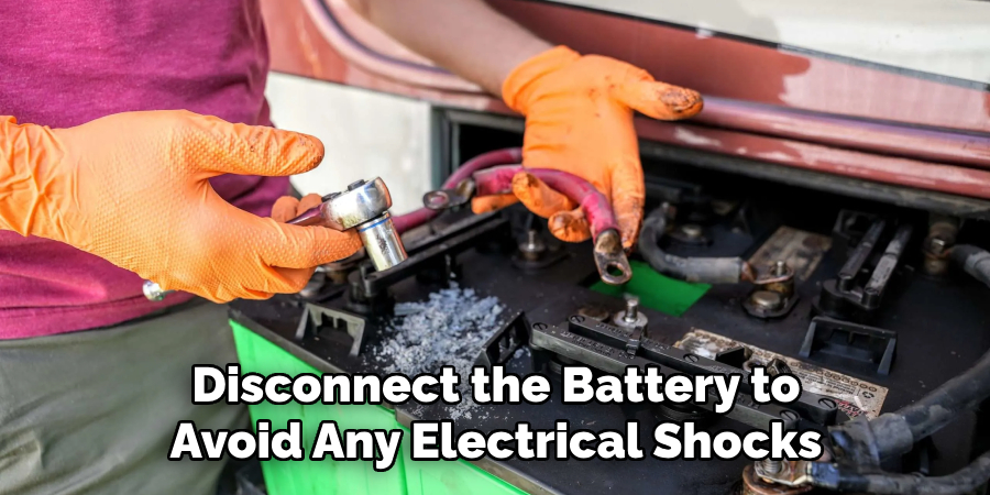 Disconnect the Battery to Avoid Any Electrical Shocks