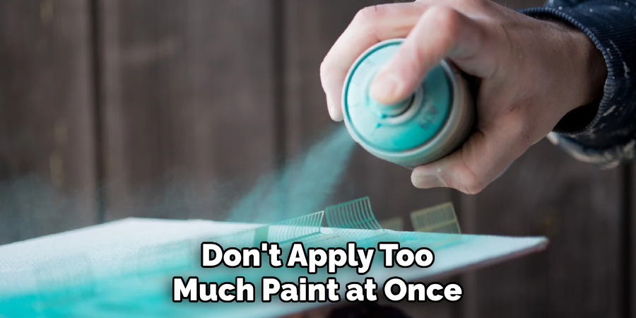 Don't Apply Too Much Paint at Once
