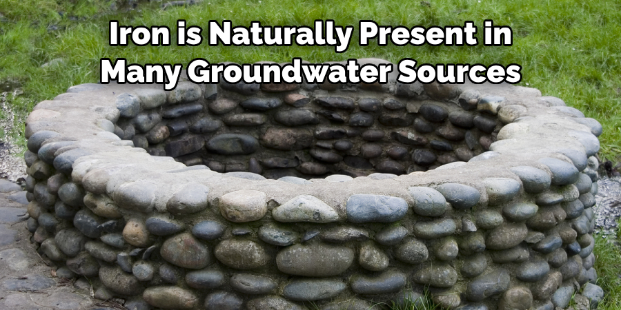 Iron is Naturally Present in 
Many Groundwater Sources