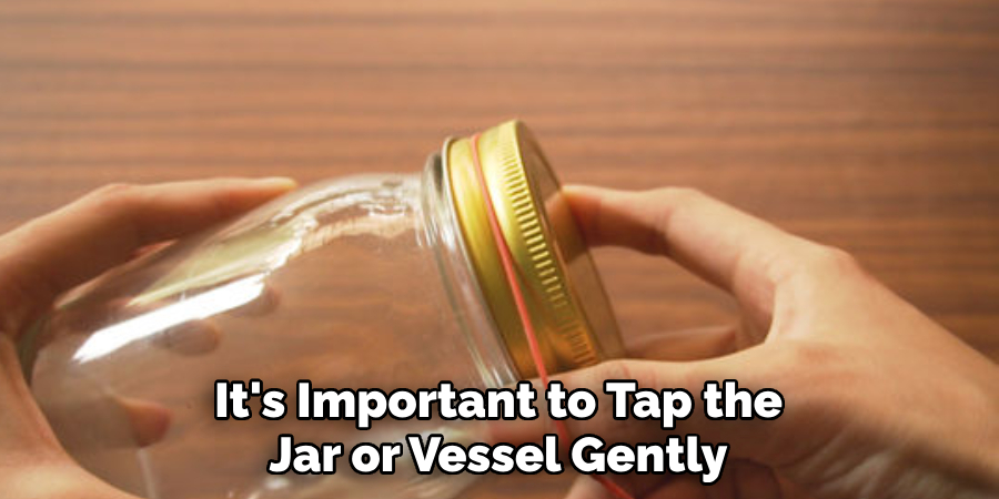 It's Important to Tap the Jar or Vessel Gently