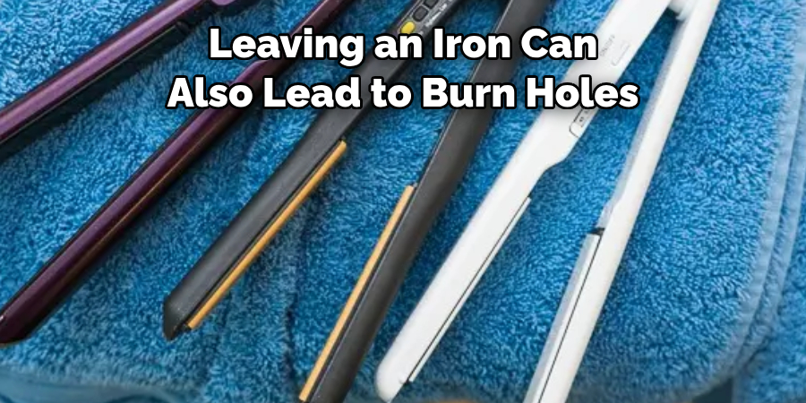 Leaving an Iron Can 
Also Lead to Burn Holes