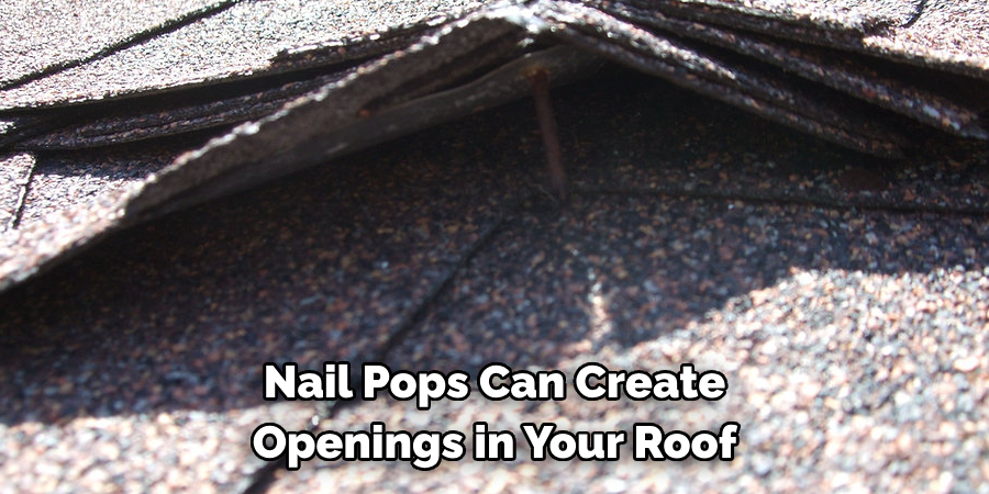 Nail Pops Can Create 
Openings in Your Roof