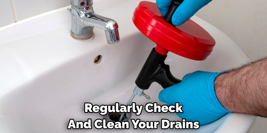 Regularly Check 
And Clean Your Drains