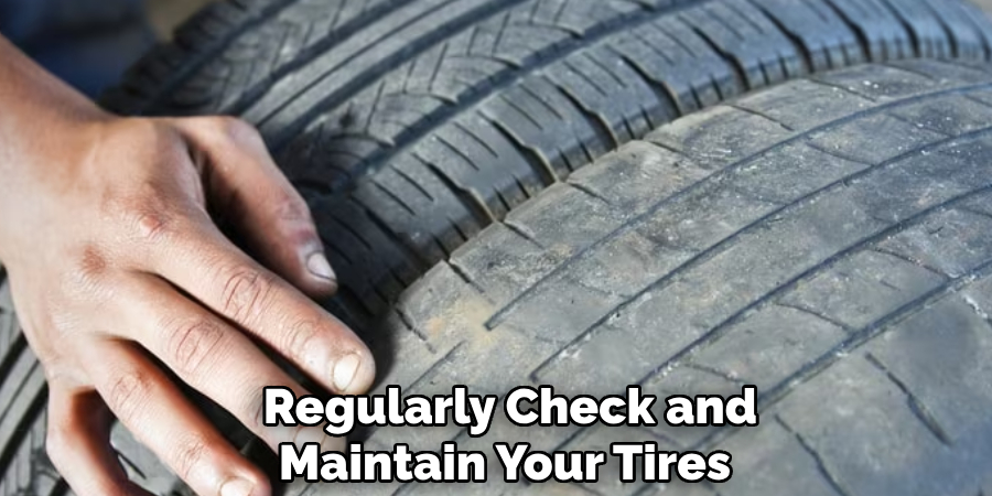  Regularly Check and Maintain Your Tires