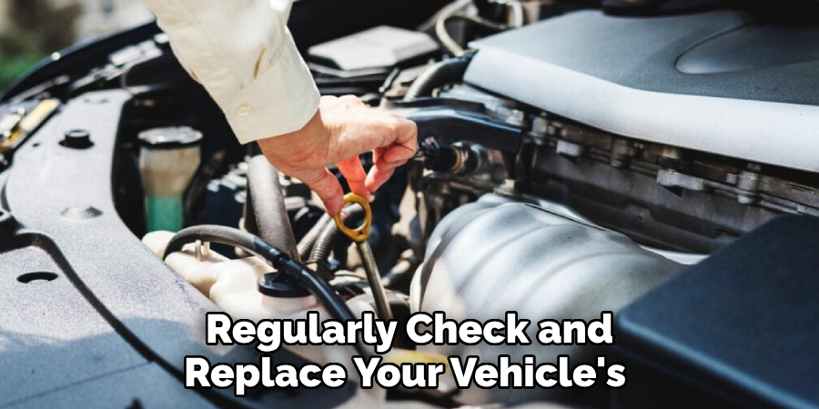 Regularly Check and Replace Your Vehicle's 