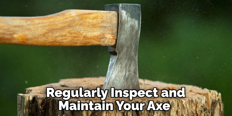 Regularly Inspect and Maintain Your Axe 
