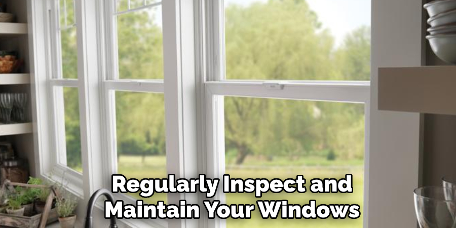 Regularly Inspect and Maintain Your Windows