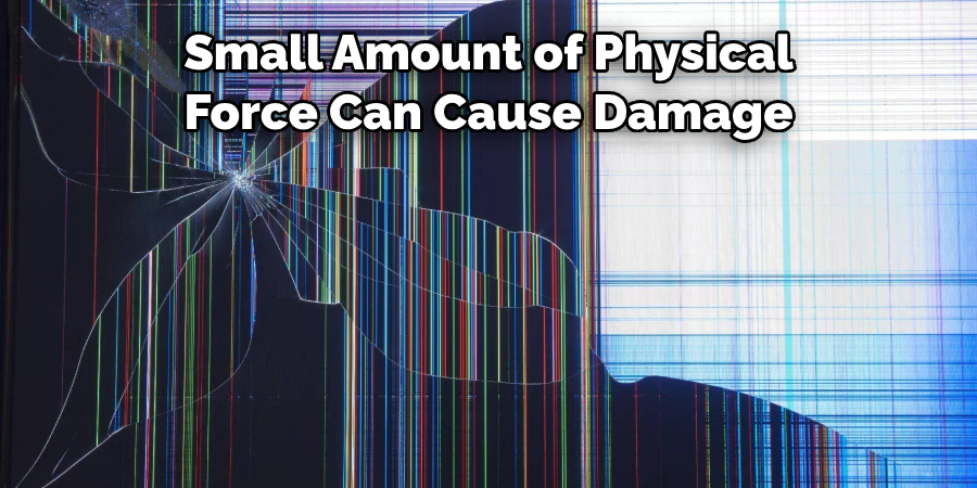 Small Amount of Physical 
Force Can Cause Damage